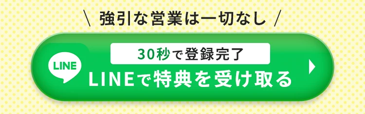 強引な営業は一切なし、30秒で登録完了 LINEで特典を受け取る